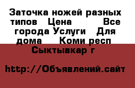 Заточка ножей разных типов › Цена ­ 200 - Все города Услуги » Для дома   . Коми респ.,Сыктывкар г.